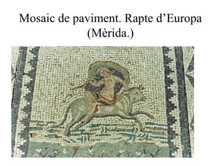Mosaic de paviment. Rapte d’Europa
(Mèrida.)
 