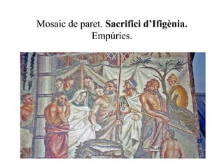 Mosaic de paret. Sacrifici d’Ifigènia.
Empúries.
 
