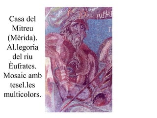 Casa del
Mitreu
(Mèrida).
Al.legoria
del riu
Èufrates.
Mosaic amb
tesel.les
multicolors.
 