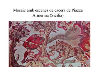 Mosaic amb escenes de cacera de Piazza
Armerina (Sicilia)
 