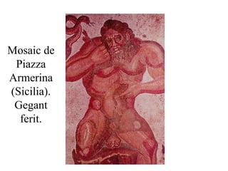 Mosaic de
Piazza
Armerina
(Sicilia).
Gegant
ferit.
 