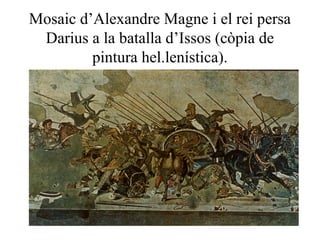 Mosaic d’Alexandre Magne i el rei persa
Darius a la batalla d’Issos (còpia de
pintura hel.lenística).
 