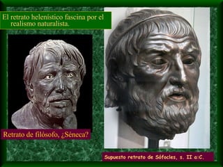 El retrato helenístico fascina por el realismo naturalista. Supuesto retrato de Sófocles, s. II a:C. Retrato de filósofo, ¿Séneca? 