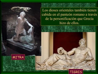 Los dioses orientales también tienen cabida en el panteón romano a través de la personificación que Grecia hizo de ellos. MITRA TIGRIS 