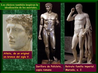 Los clásicos también inspiran la idealización de los mortales. Retrato familia imperial. Marcelo, s. I Doríforo de Policleto, copia romana Atleta, de un original en bronce del siglo V.  