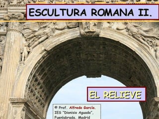 ESCULTURA ROMANA II.  <ul><li>EL RELIEVE </li></ul>© Prof.  Alfredo García. IES “Dionisio Aguado”, Fuenlabrada, Madrid 