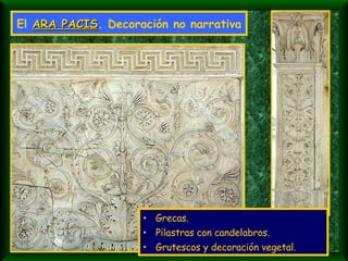 El  ARA PACIS . Decoración no narrativa Grecas. Pilastras con candelabros. Grutescos y decoración vegetal. 