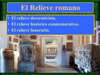 El Relieve romano El relieve decorativista.  El relieve histórico conmemorativo. El relieve funerario. 