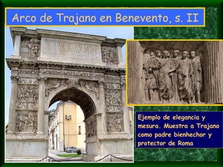 Arco de Trajano en Benevento, s. II Ejemplo de elegancia y mesura. Muestra a Trajano como padre bienhechor y protector de Roma 