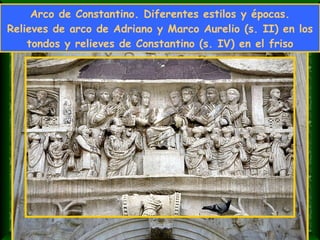 Arco de Constantino. Diferentes estilos y épocas. Relieves de arco de Adriano y Marco Aurelio (s. II) en los tondos y relieves de Constantino (s. IV) en el friso 