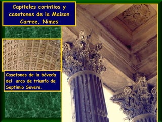 Capiteles corintios y casetones de la Maison Carree, Nimes Casetones de la bóveda del  arco de triunfo de Septimio Severo. 
