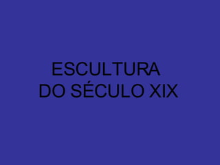 ESCULTURA  DO SÉCULO XIX 