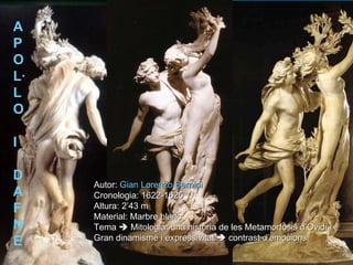 A P O L· L O  I  D A F N E   Autor:  Gian Lorenzo Bernini Cronologia: 1622-1625 Altura: 2’43 m Material: Marbre blanc Tema    Mitologia: una història de les Metamorfosis d’Ovidi Gran dinamisme i expressivitat    contrast d’emocions 