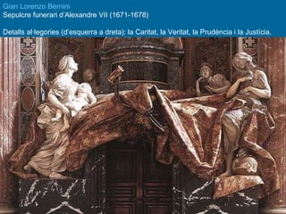 Gian Lorenzo Bernini Sepulcre funerari d’Alexandre VII (1671-1678) Detalls al·legories (d’esquerra a dreta): la Caritat, la Veritat, la Prudència i la Justícia. 