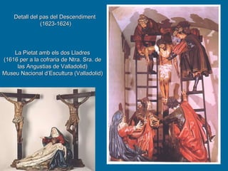 La Pietat amb els dos Lladres (1616 per a la cofraria de Ntra. Sra. de las Angustias de Valladolid) Museu Nacional d’Escultura (Valladolid) Detall del pas del Descendiment (1623-1624) 