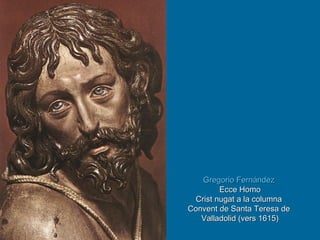 Gregorio Fernández   Ecce Homo Crist nugat a la columna  Convent de Santa Teresa de  Valladolid (vers 1615) 