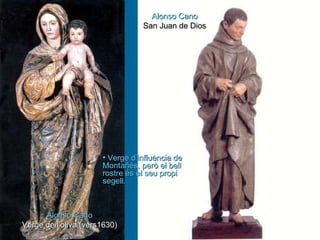 Alonso Cano Verge de l’oliva (vers1630) Alonso Cano San Juan de Dios Verge d’influència de Montañés, però el bell rostre és el seu propi segell. 
