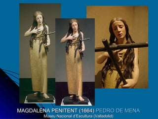 MAGDALENA PENITENT (1664)  PEDRO DE MENA  Museu Nacional d’Escultura (Valladolid) 