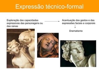 Expressão técnico-formal

Exploração das capacidades       Acentuação dos gestos e das
expressivas das personagens ou   expressões faciais e corporais
das cenas
                                       Dramatismo
 