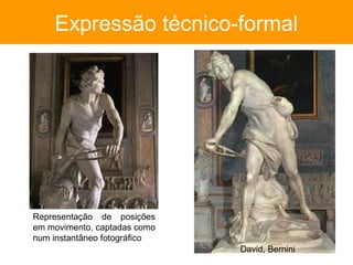 Expressão técnico-formal




Representação de posições
em movimento, captadas como
num instantâneo fotográfico
                              David, Bernini
 