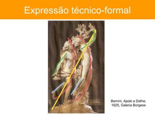 Expressão técnico-formal




                   Bernini, Apolo e Dafne,
                   1625, Galeria Borgese
 