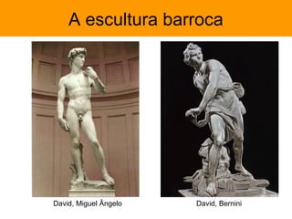 A escultura barroca




David, Miguel Ângelo   David, Bernini
 