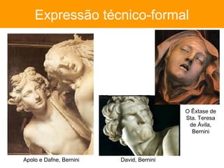 Expressão técnico-formal




                                          O Êxtase de
                                          Sta. Teresa
                                           de Ávila,
                                            Bernini




Apolo e Dafne, Bernini   David, Bernini
 