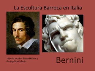La	Escultura	Barroca	en	Italia	
Bernini	Hijo del escultor Pietro Bernini y
de Angelica Galante.
 
