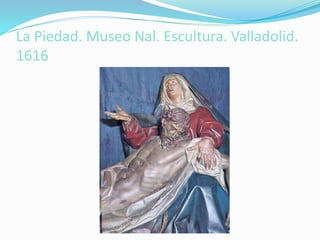 La Piedad. Museo Nal. Escultura. Valladolid.
1616
 