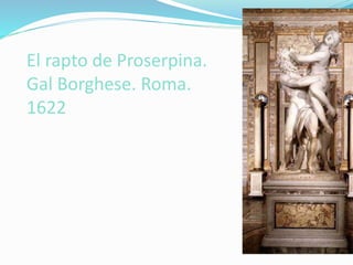 El rapto de Proserpina.
Gal Borghese. Roma.
1622
 
