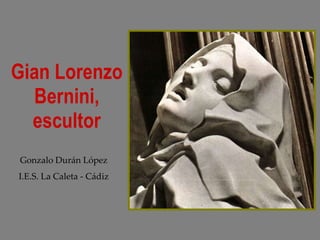 Gian Lorenzo Bernini, escultor Gonzalo Durán López I.E.S. La Caleta - Cádiz 