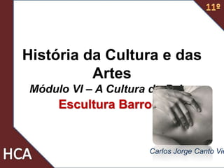 História da Cultura e das
Artes
Módulo VI – A Cultura do Palco
Escultura Barroca
Carlos Jorge Canto Vie
 