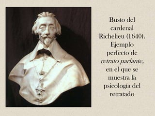 Busto del
    cardenal
Richelieu (1640).
    Ejemplo
   perfecto de
retrato parlante,
  en el que se
   muestra la
 psicología del
   retratado
 