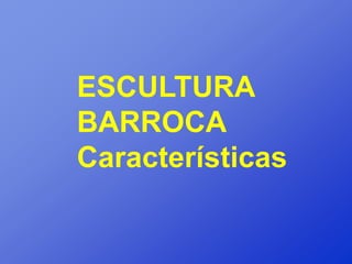 ESCULTURA
BARROCA
Características
 
