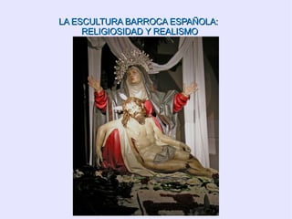 LA   ESCULTURA BARROCA ESPAÑOLA:  RELIGIOSIDAD Y REALISMO 