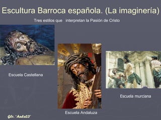Escuela Castellana Escuela Andaluza Escultura Barroca española. (La imaginería) Tres estilos que  interpretan la Pasión de Cristo Glr. “Aula23” Escuela murciana 