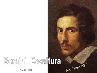 Bernini. Escultura 1598-1680 Glr.  “Aula 23 “ 