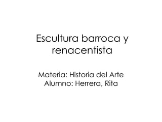 Escultura barroca y renacentista Materia: Historia del Arte Alumno: Herrera, Rita 