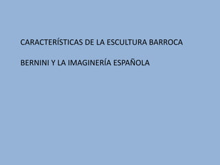 CARACTERÍSTICAS DE LA ESCULTURA BARROCA
BERNINI Y LA IMAGINERÍA ESPAÑOLA
 