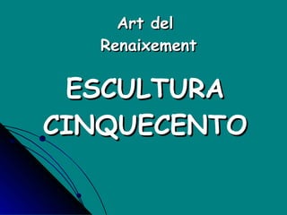Art del  Renaixement ESCULTURA CINQUECENTO 
