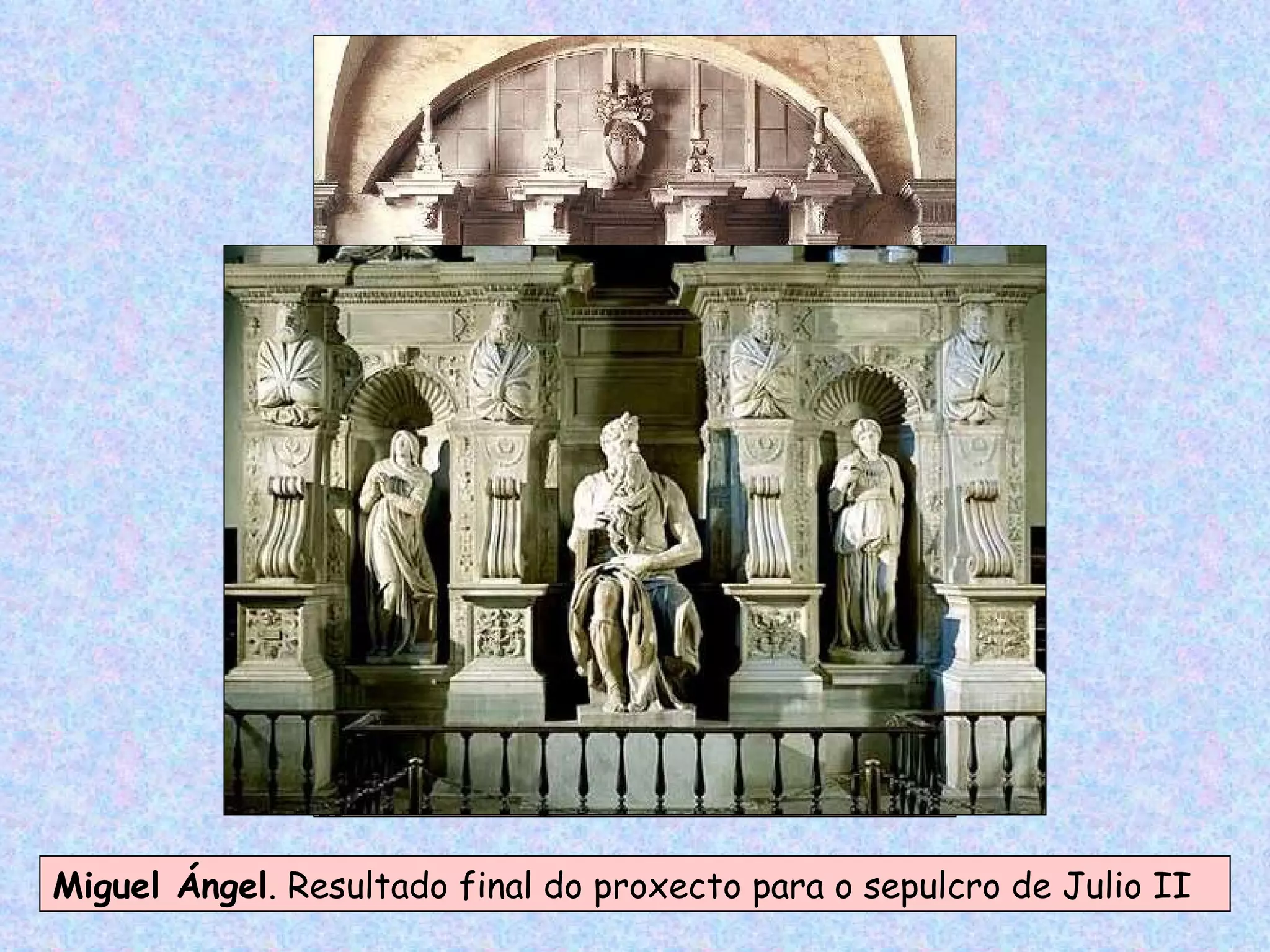 Miguel Ángel . Resultado final do proxecto para o sepulcro de Julio II 