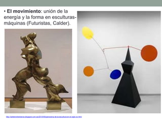 • El movimiento: unión de la
energía y la forma en esculturas-
máquinas (Futuristas, Calder).
http://artetorreherberos.blogspot.com.es/2010/05/panorama-de-la-escultura-en-el-siglo-xx.html
 