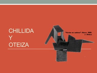 CHILLIDA
Y
OTEIZA
 