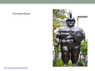 http://es.slideshare.net/mjrielo/la-escultura-6779169
Fernando Botero
 