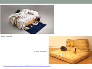 http://tuscienciassociales-teodosio.blogspot.com.es/2013/10/bienvenidos-al-curso-guia-de-trabajo_6.html
My bed. Tracey Emin
Au Naturel. Sarah Lucas
 