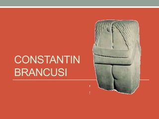 CONSTANTIN
BRANCUSI
 