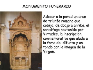 Sepulcro del Cardenal Reinaldo Brancacci (1427-1428) MONUMENTO FUNERARIO  Adosar a la pared un arco de triunfo romano que cobija, de abajo a arriba, el sarcófago sostenido por Virtudes, la inscripción conmemorativa que alude a la fama del difunto y un tondo con la imagen de la Virgen.   