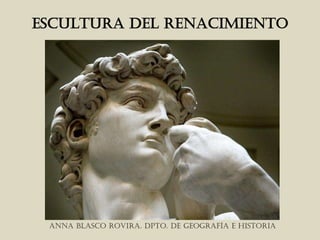 ESCULTURA DEL RENACIMIENTO




 ANNA BLASCO ROVIRA. DPTO. DE GEOGRAFÍA E HISTORIA
 