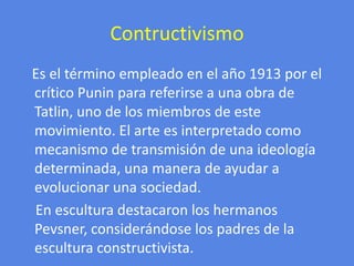 Contructivismo<br />Es el término empleado en el año 1913 por el crítico Punin para referirse a una obra de Tatlin, uno de...