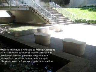 Museo de Escultura al Aire Libre de Madrid. Además de las barandillas del puente y de la zona ajardinada, el escultor real...